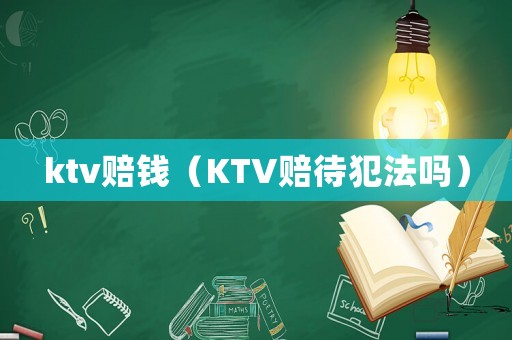 ktv賠錢（KTV賠待犯法嗎）