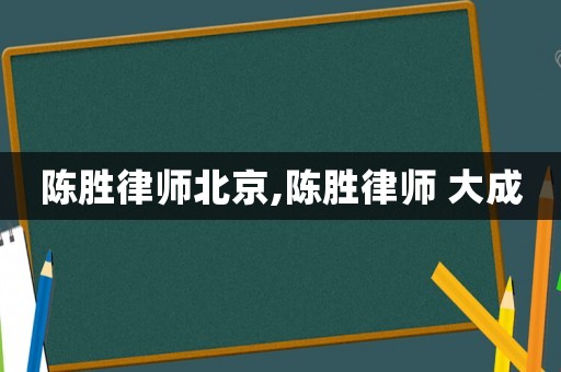陳勝律師北京,陳勝律師 大成