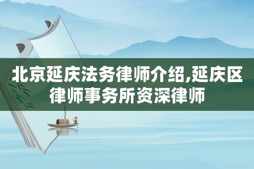 北京延慶法務律師介紹,延慶區律師事務所資深律師