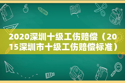 2020深圳十級工傷賠償（2015深圳市十級工傷賠償標準）