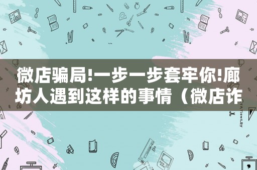 微店騙局!一步一步套牢你!廊坊人遇到這樣的事情（微店詐騙怎么定罪）