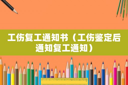 工傷復(fù)工通知書（工傷鑒定后通知復(fù)工通知）