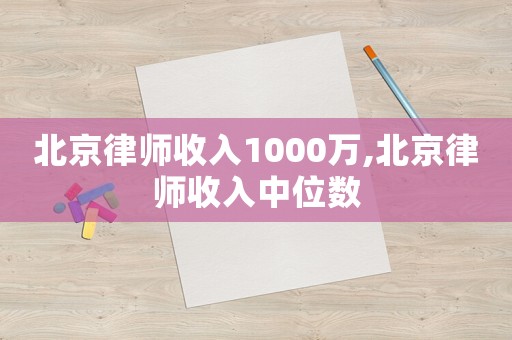 北京律師收入1000萬,北京律師收入中位數