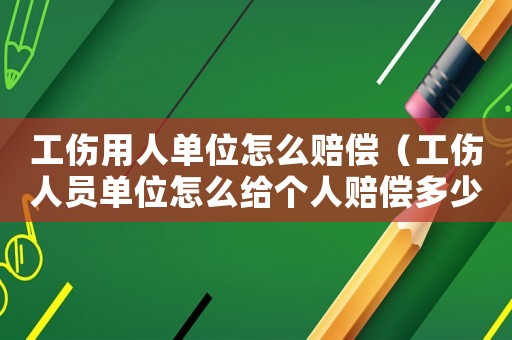 工傷用人單位怎么賠償（工傷人員單位怎么給個人賠償多少錢）