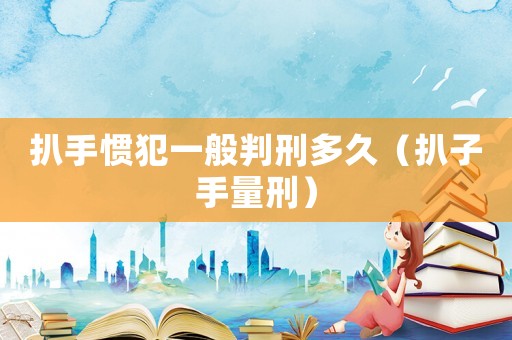 扒手慣犯一般判刑多久（扒子手量刑）
