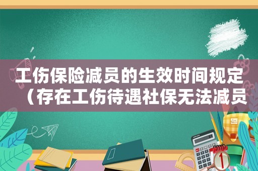 工傷保險減員的生效時間規定（存在工傷待遇社保無法減員）