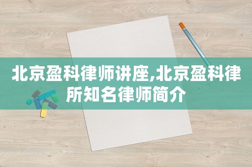 北京盈科律師講座,北京盈科律所知名律師簡介