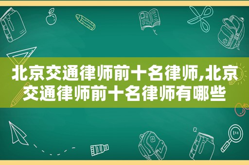 北京交通律師前十名律師,北京交通律師前十名律師有哪些