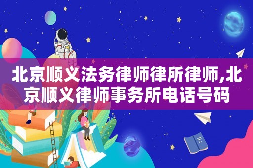 北京順義法務律師律所律師,北京順義律師事務所電話號碼