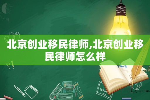 北京創(chuàng)業(yè)移民律師,北京創(chuàng)業(yè)移民律師怎么樣
