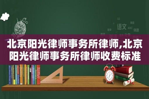 北京陽光律師事務所律師,北京陽光律師事務所律師收費標準