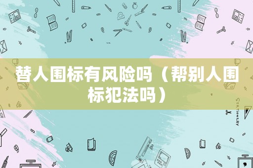替人圍標有風險嗎（幫別人圍標犯法嗎）