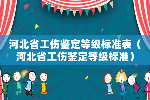 河北省工傷鑒定等級標準表（河北省工傷鑒定等級標準）