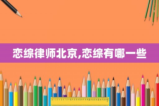 戀綜律師北京,戀綜有哪一些