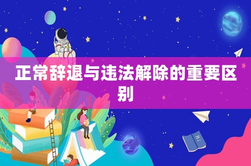 正常辭退與違法解除的重要區別