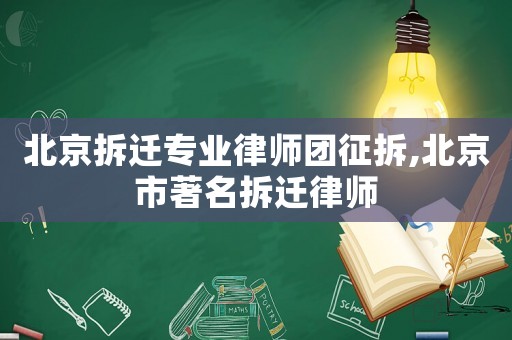 北京拆遷專業(yè)律師團征拆,北京市著名拆遷律師
