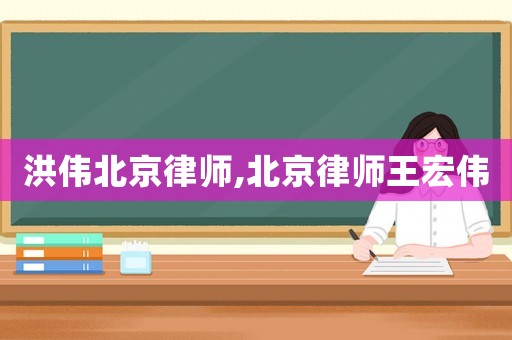 洪偉北京律師,北京律師王宏偉