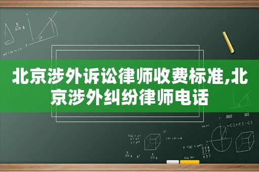 北京涉外訴訟律師收費標準,北京涉外糾紛律師電話