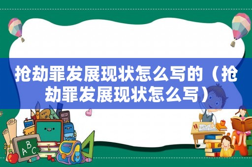 搶劫罪發(fā)展現(xiàn)狀怎么寫(xiě)的（搶劫罪發(fā)展現(xiàn)狀怎么寫(xiě)）