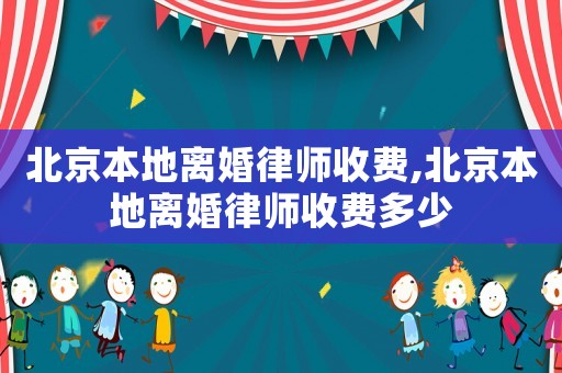 北京本地離婚律師收費,北京本地離婚律師收費多少