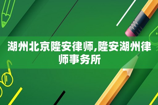 湖州北京隆安律師,隆安湖州律師事務(wù)所