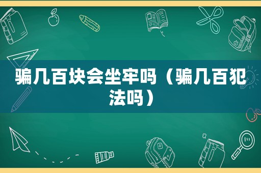 騙幾百塊會坐牢嗎（騙幾百犯法嗎）
