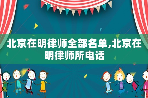 北京在明律師全部名單,北京在明律師所電話