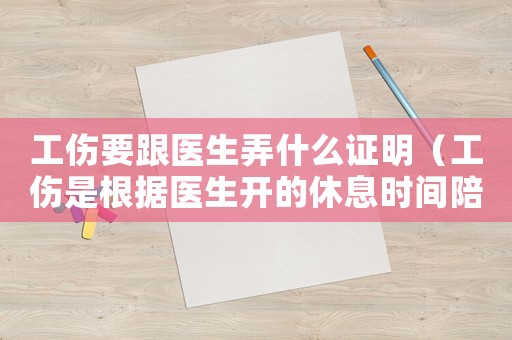 工傷要跟醫生弄什么證明（工傷是根據醫生開的休息時間陪么）