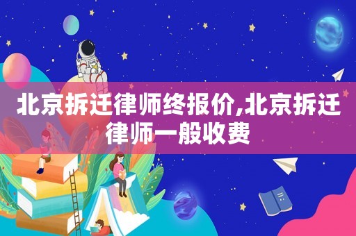 北京拆遷律師終報價,北京拆遷律師一般收費