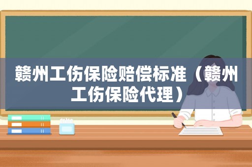 贛州工傷保險賠償標準（贛州工傷保險代理）