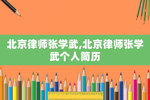 北京律師張學(xué)武,北京律師張學(xué)武個人簡歷