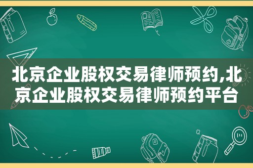 北京企業(yè)股權(quán)交易律師預(yù)約,北京企業(yè)股權(quán)交易律師預(yù)約平臺(tái)