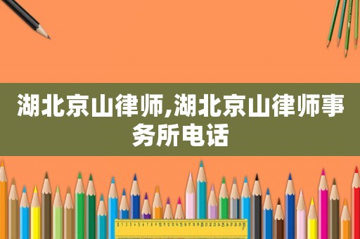 湖北京山律師,湖北京山律師事務(wù)所電話