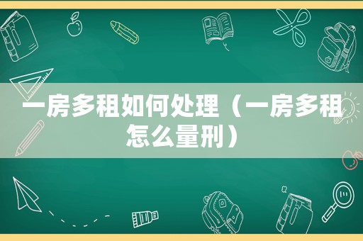 一房多租如何處理（一房多租怎么量刑）