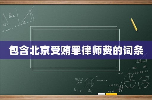 包含北京受賄罪律師費的詞條
