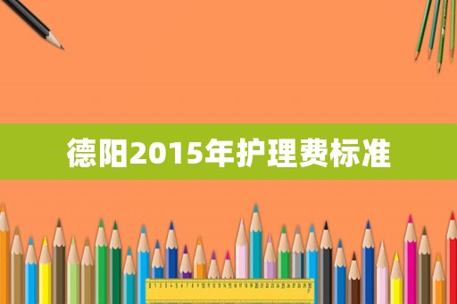 德陽2015年護理費標準