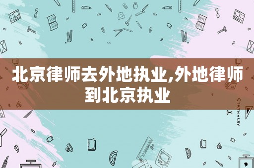 北京律師去外地執業,外地律師到北京執業