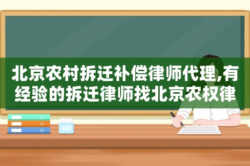 北京農(nóng)村拆遷補償律師代理,有經(jīng)驗的拆遷律師找北京農(nóng)權(quán)律師