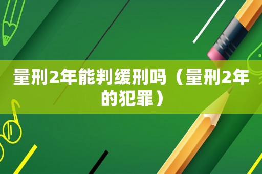 量刑2年能判緩刑嗎（量刑2年的犯罪）