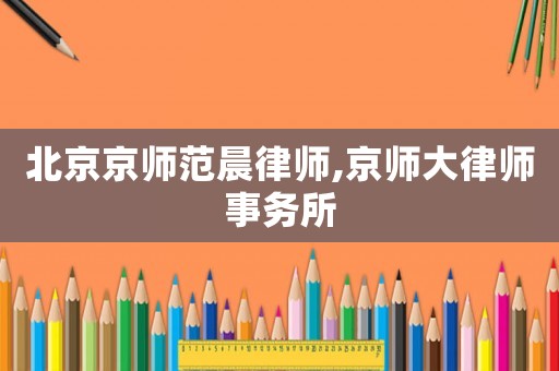 北京京師范晨律師,京師大律師事務所