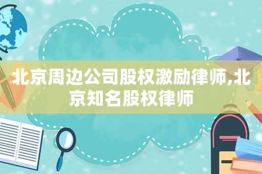 北京周邊公司股權激勵律師,北京知名股權律師