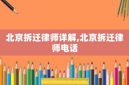 北京拆遷律師詳解,北京拆遷律師電話