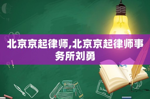 北京京起律師,北京京起律師事務所劉勇