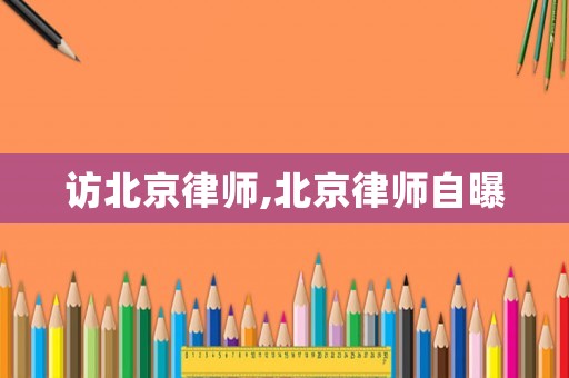 訪北京律師,北京律師自曝