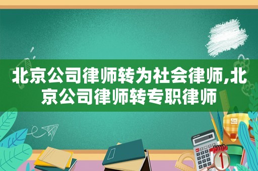北京公司律師轉為社會律師,北京公司律師轉專職律師