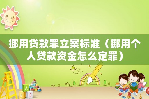 挪用貸款罪立案標準（挪用個人貸款資金怎么定罪）