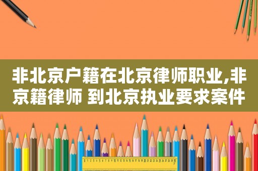 非北京戶籍在北京律師職業(yè),非京籍律師 到北京執(zhí)業(yè)要求案件
