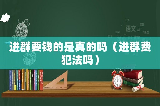 進群要錢的是真的嗎（進群費犯法嗎）