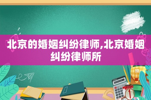 北京的婚姻糾紛律師,北京婚姻糾紛律師所