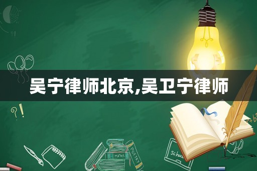吳寧律師北京,吳衛寧律師